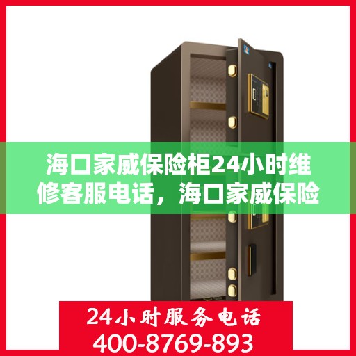 海口家威保险柜24小时维修客服电话，海口家威保险柜全天候专业维修服务热线