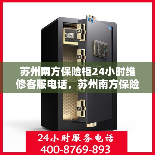 苏州南方保险柜24小时维修客服电话，苏州南方保险柜全天候专业维修服务热线