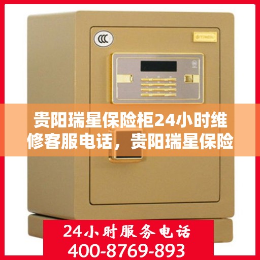 贵阳瑞星保险柜24小时维修客服电话，贵阳瑞星保险柜全天候维修服务热线