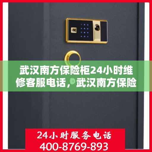 武汉南方保险柜24小时维修客服电话，武汉南方保险柜全天候客服热线，专业快速响应维修服务