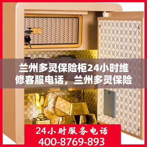 兰州多灵保险柜24小时维修客服电话，兰州多灵保险柜全天候专业维修服务热线