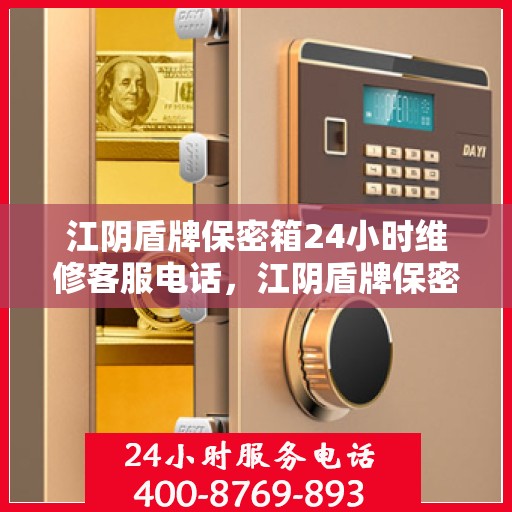 江阴盾牌保密箱24小时维修客服电话，江阴盾牌保密箱全天候专业维修服务热线