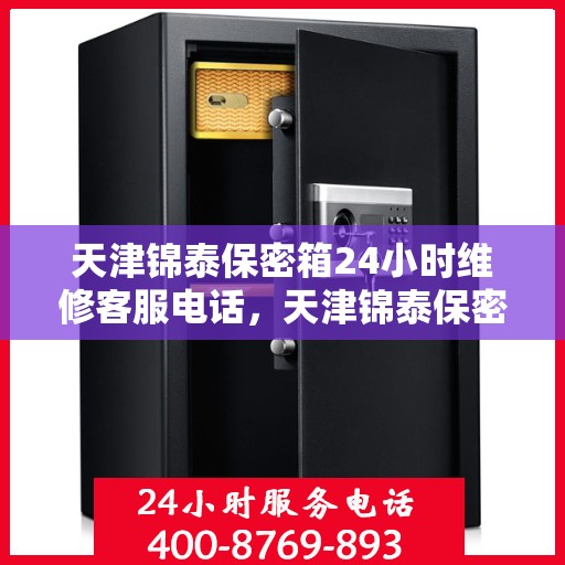 天津锦泰保密箱24小时维修客服电话，天津锦泰保密箱全天候专业维修服务热线