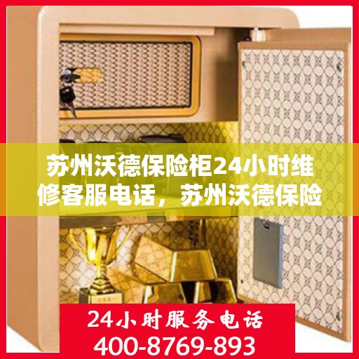 苏州沃德保险柜24小时维修客服电话，苏州沃德保险柜全天候专业维修服务热线
