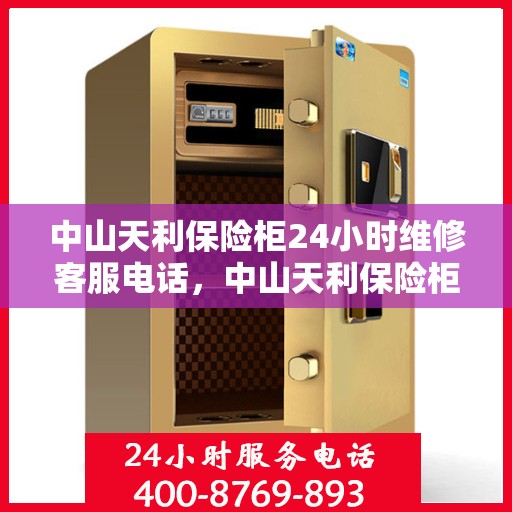 中山天利保险柜24小时维修客服电话，中山天利保险柜全天候专业维修服务热线
