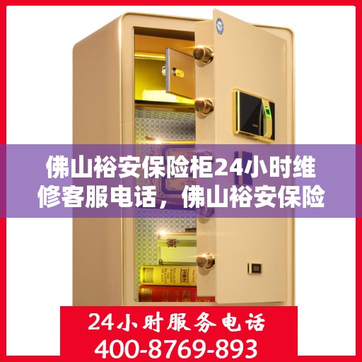 佛山裕安保险柜24小时维修客服电话，佛山裕安保险柜全天候维修服务热线