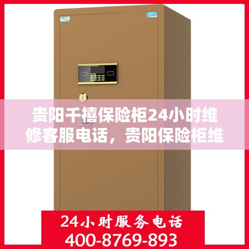 贵阳千禧保险柜24小时维修客服电话，贵阳保险柜维修热线全天候服务，专业解决紧急故障！