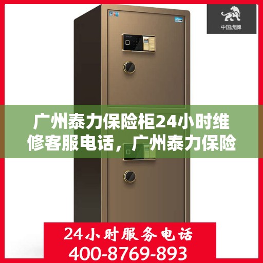 广州泰力保险柜24小时维修客服电话，广州泰力保险柜全天候专业维修服务热线