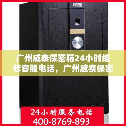 广州威泰保密箱24小时维修客服电话，广州威泰保密箱全天候维修热线，专业客服团队为您服务