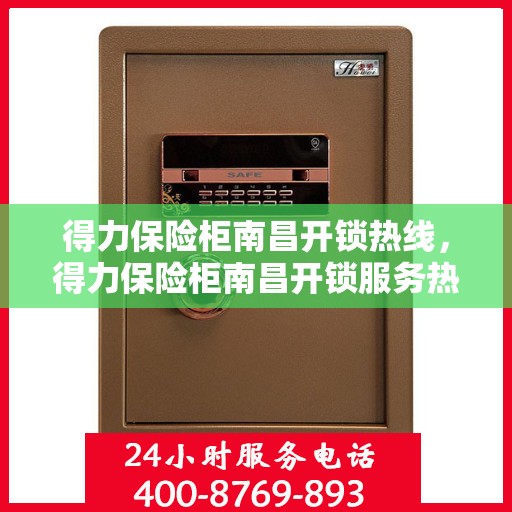 得力保险柜南昌开锁热线，得力保险柜南昌开锁服务热线全解析