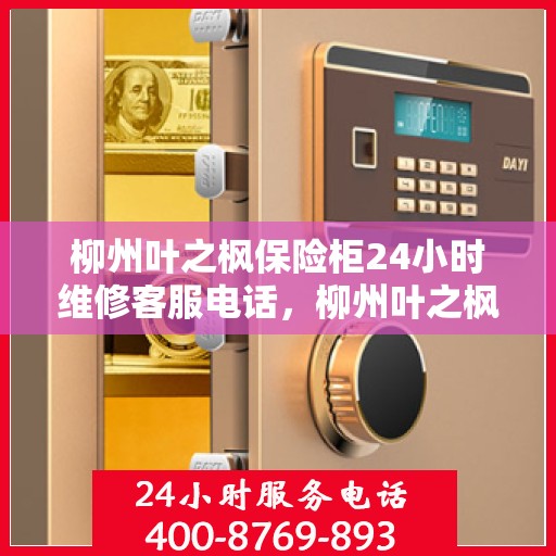 柳州叶之枫保险柜24小时维修客服电话，柳州叶之枫保险柜全天候专业维修服务热线