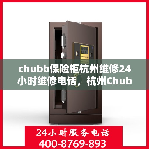 chubb保险柜杭州维修24小时维修电话，杭州Chubb保险柜专业维修团队，全天候服务，快速响应