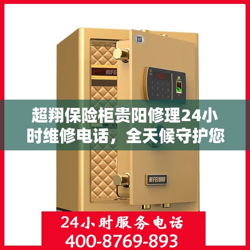 超翔保险柜贵阳修理24小时维修电话，全天候守护您的安全，贵阳超翔保险柜紧急维修热线