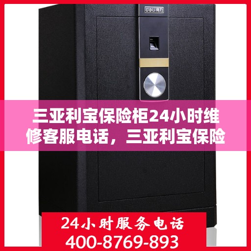 三亚利宝保险柜24小时维修客服电话，三亚利宝保险柜全天候专业维修服务热线
