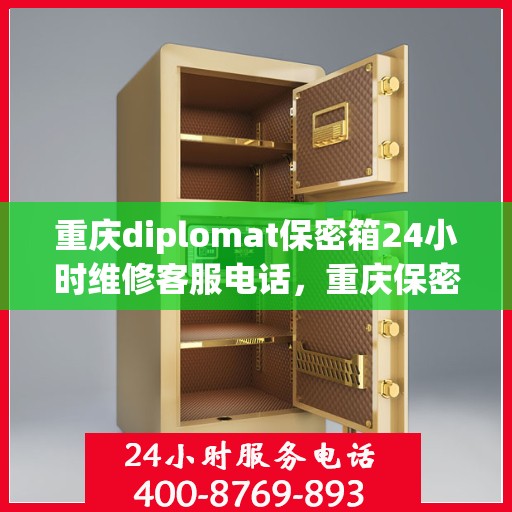 重庆diplomat保密箱24小时维修客服电话，重庆保密箱紧急维修热线，全天候客服热线，保障您的安全无忧！