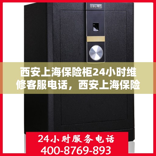 西安上海保险柜24小时维修客服电话，西安上海保险柜全天候维修服务热线电话