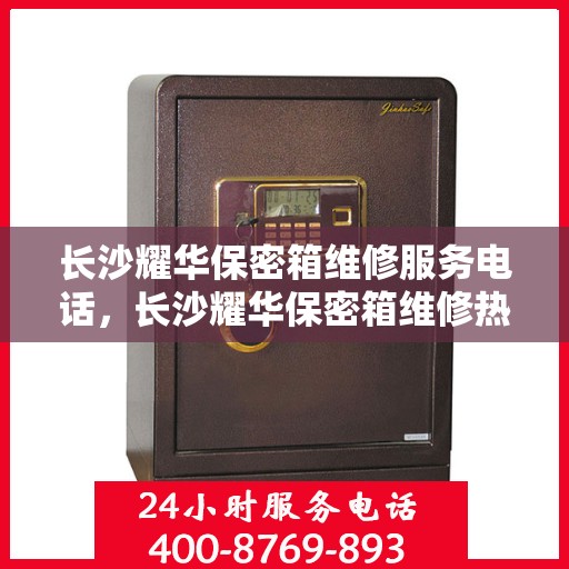 长沙耀华保密箱维修服务电话，长沙耀华保密箱维修热线专业服务团队为您解答