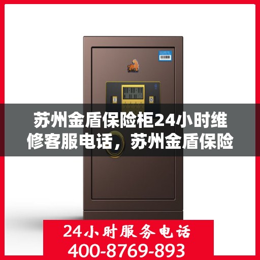 苏州金盾保险柜24小时维修客服电话，苏州金盾保险柜全天候维修服务热线