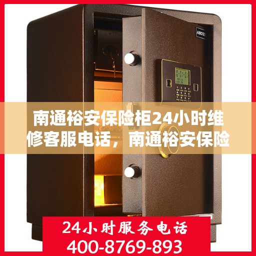 南通裕安保险柜24小时维修客服电话，南通裕安保险柜全天候专业维修服务热线