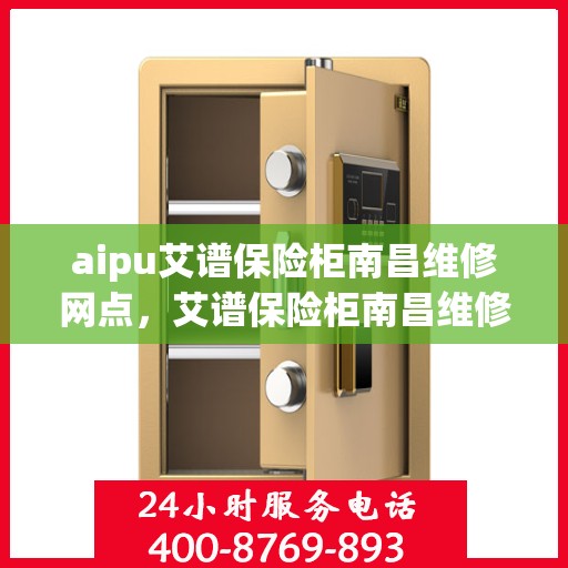 aipu艾谱保险柜南昌维修网点，艾谱保险柜南昌维修服务网点专业维修