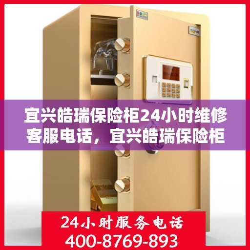 宜兴皓瑞保险柜24小时维修客服电话，宜兴皓瑞保险柜全天候专业维修服务热线