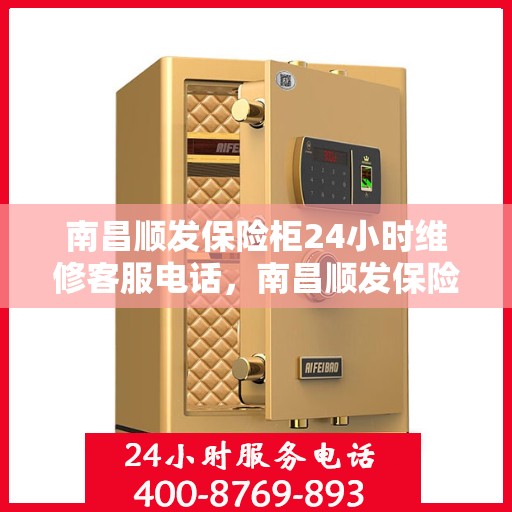 南昌顺发保险柜24小时维修客服电话，南昌顺发保险柜全天候专业维修服务热线