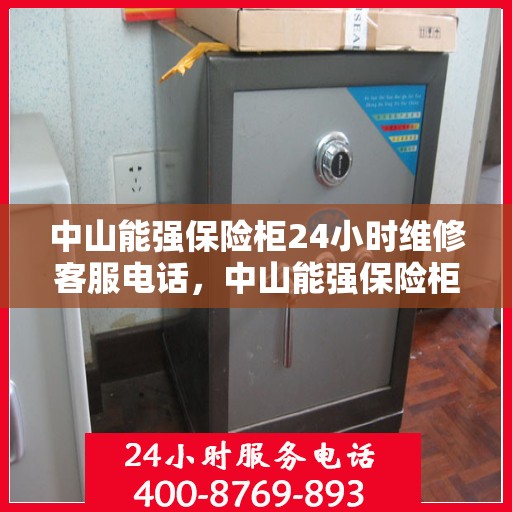中山能强保险柜24小时维修客服电话，中山能强保险柜全天候专业维修服务热线