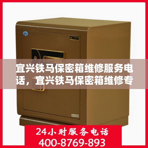 宜兴铁马保密箱维修服务电话，宜兴铁马保密箱维修专线，专业解决您的安全与信任问题