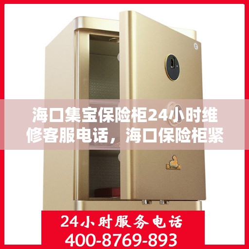 海口集宝保险柜24小时维修客服电话，海口保险柜紧急维修服务热线全天候响应
