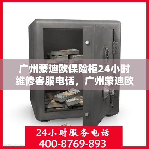 广州蒙迪欧保险柜24小时维修客服电话，广州蒙迪欧保险柜全天候客服热线，专业快速响应维修服务