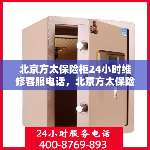 北京方太保险柜24小时维修客服电话，北京方太保险柜全天候专业维修服务热线电话