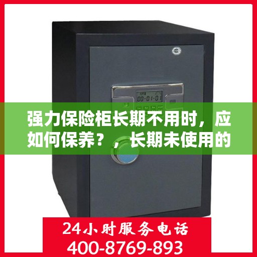 强力保险柜长期不用时，应如何保养？，长期未使用的强力保险柜保养指南，维护安全与延长使用寿命的秘诀！