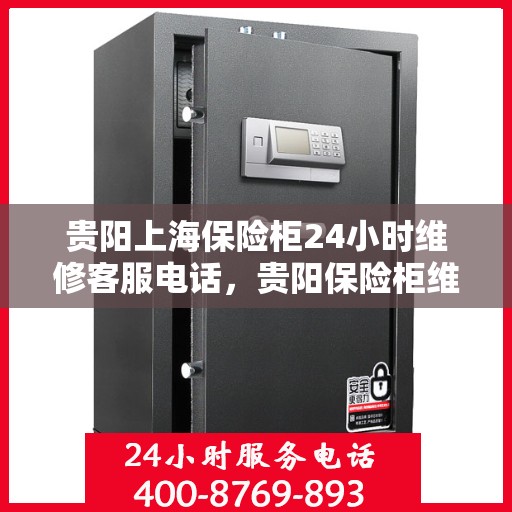 贵阳上海保险柜24小时维修客服电话，贵阳保险柜维修热线，全天候客服保障您的安全之选