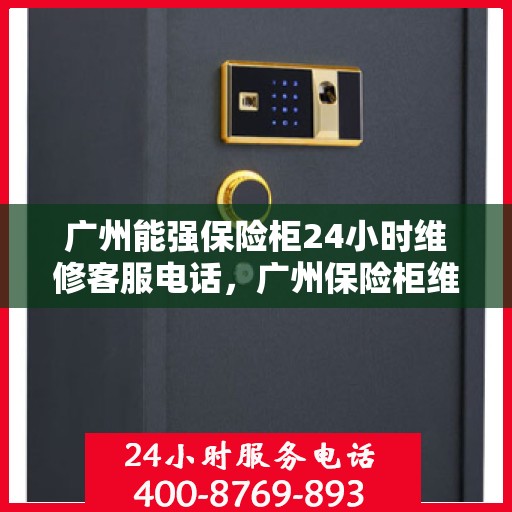 广州能强保险柜24小时维修客服电话，广州保险柜维修热线全天候服务，专业解决您的安全锁事问题