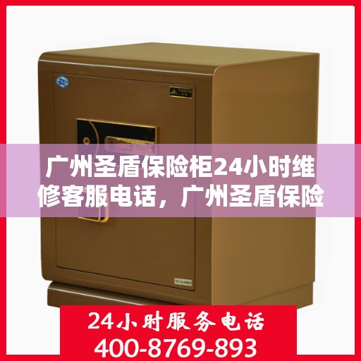 广州圣盾保险柜24小时维修客服电话，广州圣盾保险柜全天候专业维修服务热线