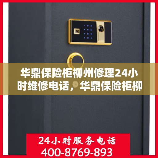 华鼎保险柜柳州修理24小时维修电话，华鼎保险柜柳州紧急修理服务，全天候专业维修热线