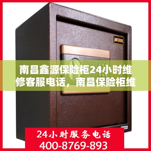 南昌鑫源保险柜24小时维修客服电话，南昌保险柜维修热线，全天候服务，鑫源保险柜24小时紧急维修电话