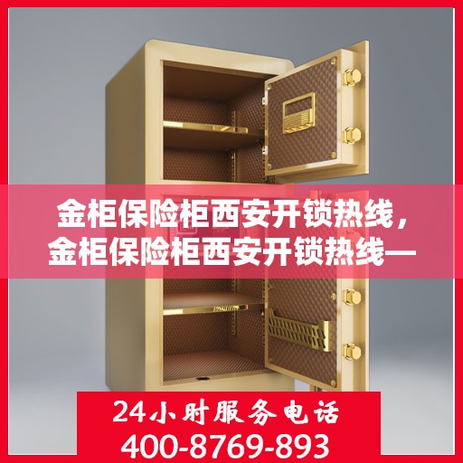 金柜保险柜西安开锁热线，金柜保险柜西安开锁热线——专业解锁服务，安全无忧保障