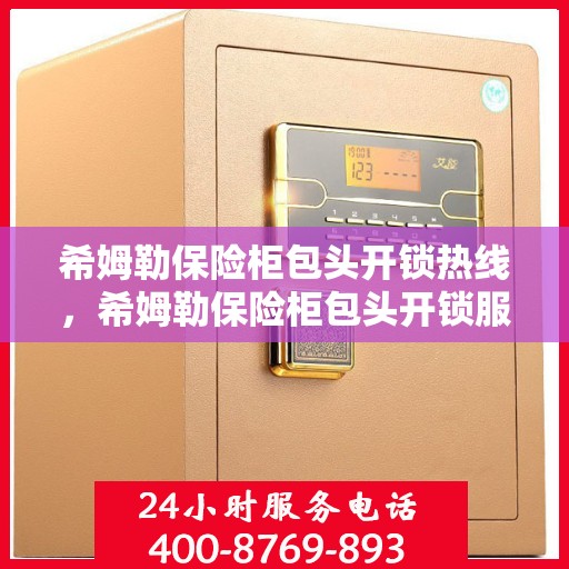 希姆勒保险柜包头开锁热线，希姆勒保险柜包头开锁服务热线，专业解锁，快速响应