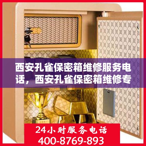 西安孔雀保密箱维修服务电话，西安孔雀保密箱维修专线与电话服务指南