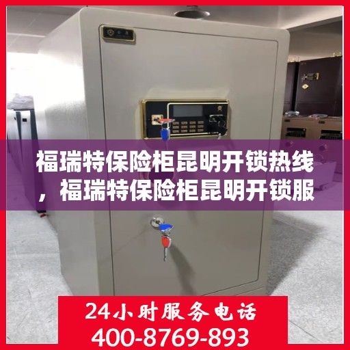 福瑞特保险柜昆明开锁热线，福瑞特保险柜昆明开锁服务热线，专业解锁，快速响应