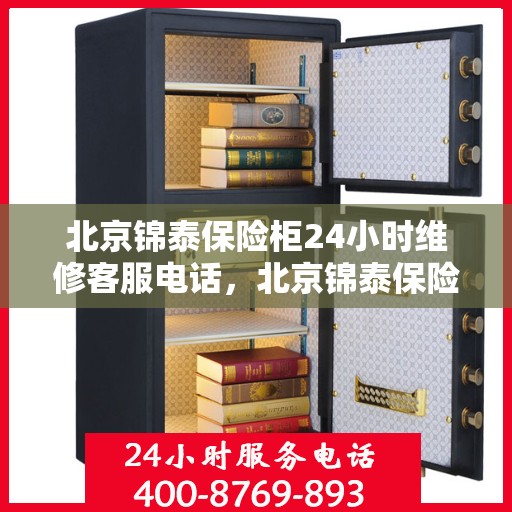 北京锦泰保险柜24小时维修客服电话，北京锦泰保险柜全天候专业维修服务热线