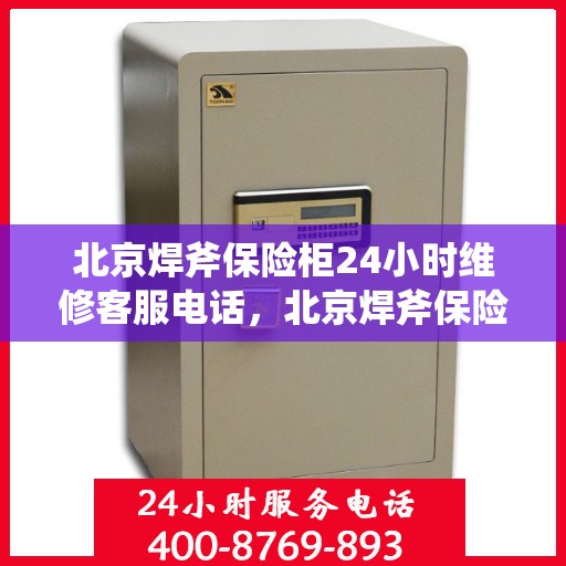 北京焊斧保险柜24小时维修客服电话，北京焊斧保险柜全天候专业维修服务热线
