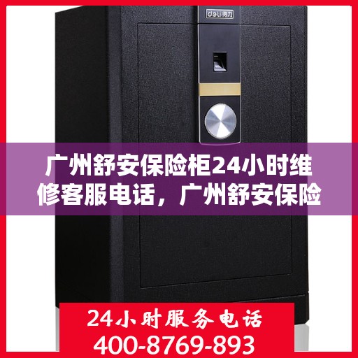 广州舒安保险柜24小时维修客服电话，广州舒安保险柜全天候专业维修服务热线