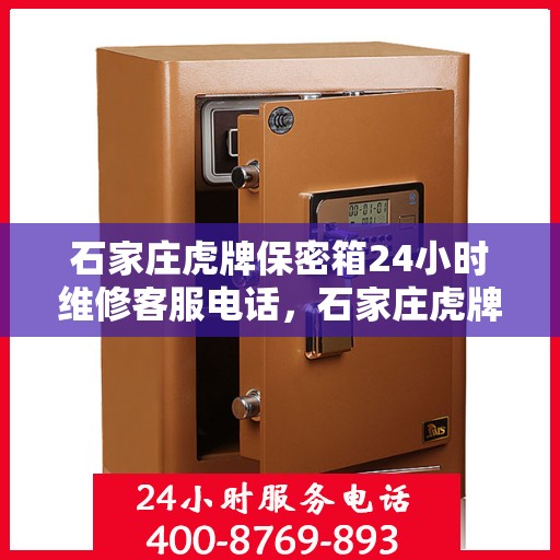 石家庄虎牌保密箱24小时维修客服电话，石家庄虎牌保密箱全天候专业维修客服热线