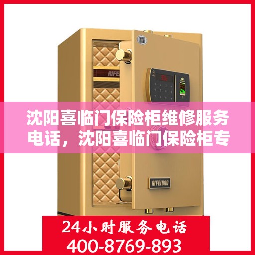 沈阳喜临门保险柜维修服务电话，沈阳喜临门保险柜专业维修团队联系电话