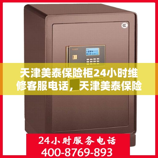 天津美泰保险柜24小时维修客服电话，天津美泰保险柜全天候专业维修服务热线