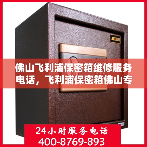 佛山飞利浦保密箱维修服务电话，飞利浦保密箱佛山专业维修服务热线