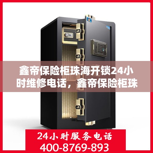 鑫帝保险柜珠海开锁24小时维修电话，鑫帝保险柜珠海开锁服务，全天候维修电话在线解答