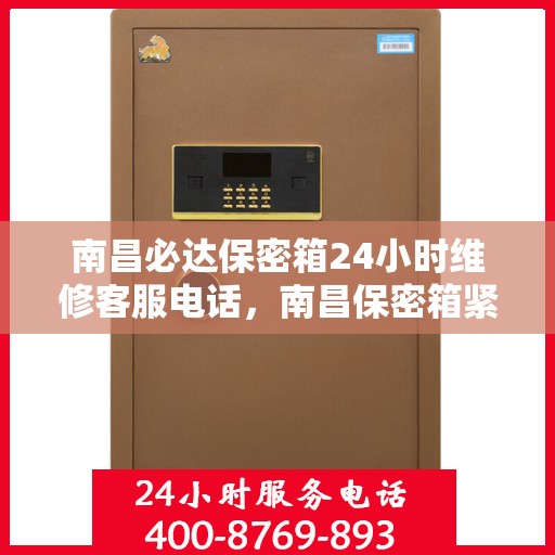南昌必达保密箱24小时维修客服电话，南昌保密箱紧急维修服务热线，全天候客服热线解决您的安全锁事